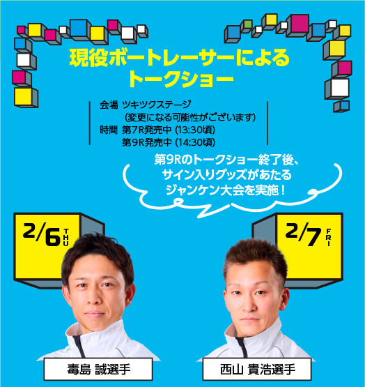 現役ボートレーサーによるトークショー 2/6(木),7(金) 会場 ツキツクステージ/時間 第７R発売中（13:30頃）、第９R発売中（14:30頃）